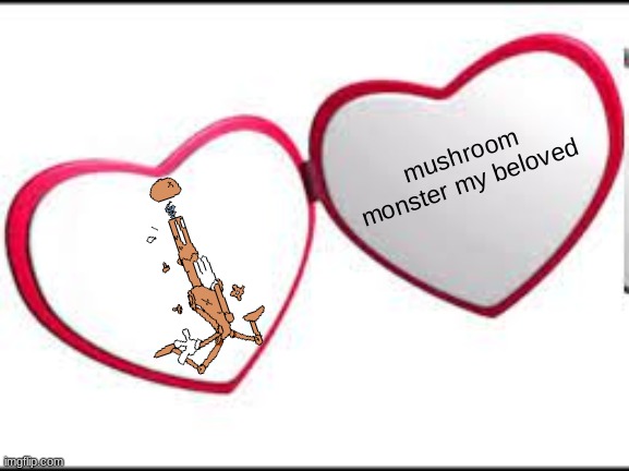 My beloved | mushroom monster my beloved | image tagged in my beloved | made w/ Imgflip meme maker