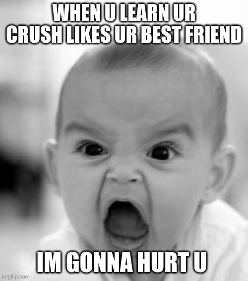 Angry Baby | WHEN U LEARN UR CRUSH LIKES UR BEST FRIEND; IM GONNA HURT U | image tagged in memes,angry baby | made w/ Imgflip meme maker