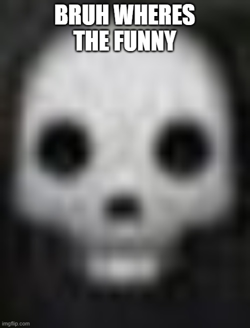 glendale ahh skull | BRUH WHERES THE FUNNY | image tagged in glendale ahh skull | made w/ Imgflip meme maker