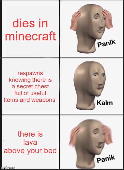 lava above bed | dies in minecraft; respawns knowing there is a secret chest full of useful Items and weapons; there is lava above your bed | image tagged in memes,panik kalm panik,minecraft | made w/ Imgflip meme maker