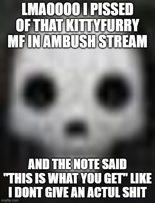 glendale ahh skull | LMAOOOO I PISSED OF THAT KITTYFURRY MF IN AMBUSH STREAM; AND THE NOTE SAID "THIS IS WHAT YOU GET" LIKE I DONT GIVE AN ACTUL SHIT | image tagged in glendale ahh skull | made w/ Imgflip meme maker
