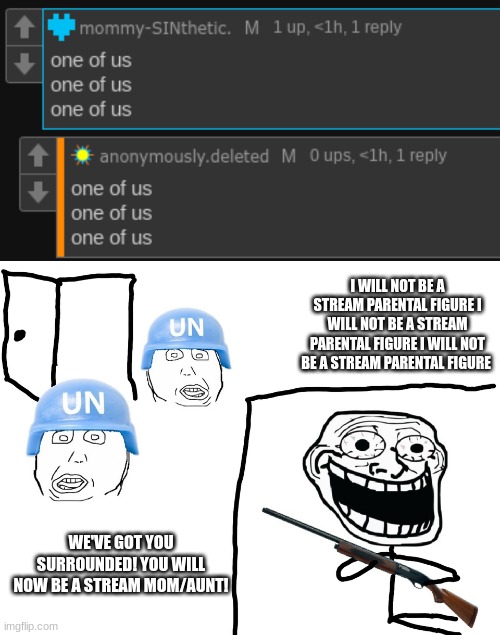 I WILL NOT BE A STREAM PARENTAL FIGURE I WILL NOT BE A STREAM PARENTAL FIGURE I WILL NOT BE A STREAM PARENTAL FIGURE; WE'VE GOT YOU SURROUNDED! YOU WILL NOW BE A STREAM MOM/AUNT! | made w/ Imgflip meme maker