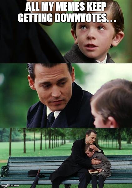 Come On, People, Have A Heart!  | ALL MY MEMES KEEP GETTING DOWNVOTES. . . | image tagged in memes,finding neverland | made w/ Imgflip meme maker