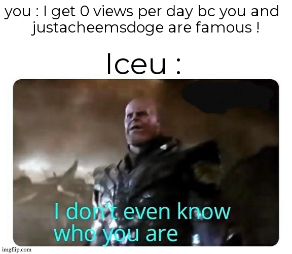 Iceu don't even know who you are | you : I get 0 views per day bc you and  
justacheemsdoge are famous ! Iceu : | image tagged in thanos i don't even know who you are,thanos,iceu,popular memes,it came from the comments,you took everything from me | made w/ Imgflip meme maker