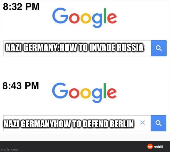 8:32 google search | NAZI GERMANY:HOW TO INVADE RUSSIA; NAZI GERMANYHOW TO DEFEND BERLIN | image tagged in 8 32 google search | made w/ Imgflip meme maker