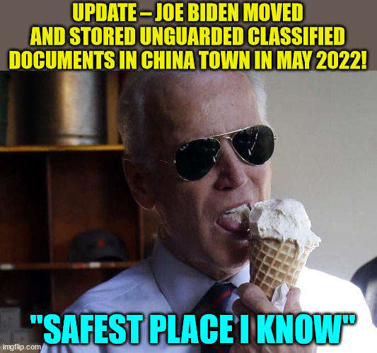 b... but... Trump.... | UPDATE – JOE BIDEN MOVED AND STORED UNGUARDED CLASSIFIED DOCUMENTS IN CHINA TOWN IN MAY 2022! "SAFEST PLACE I KNOW" | image tagged in joe biden ice cream,dementia,joe biden | made w/ Imgflip meme maker