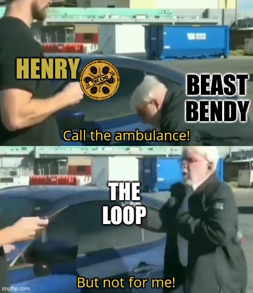 Call an ambulance but not for me | HENRY; BEAST BENDY; THE LOOP | image tagged in call an ambulance but not for me,bendy and the ink machine,ah shit here we go again,bendy | made w/ Imgflip meme maker