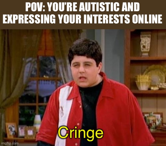 pov | POV: YOU’RE AUTISTIC AND EXPRESSING YOUR INTERESTS ONLINE; Cringe | image tagged in drake josh megan,dies from cringe,cringe,autism,relatable | made w/ Imgflip meme maker