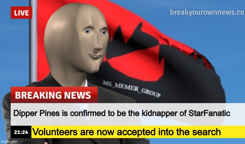 MSMG News (December 2022 edition) | Dipper Pines is confirmed to be the kidnapper of StarFanatic; Volunteers are now accepted into the search | image tagged in msmg news december 2022 edition | made w/ Imgflip meme maker