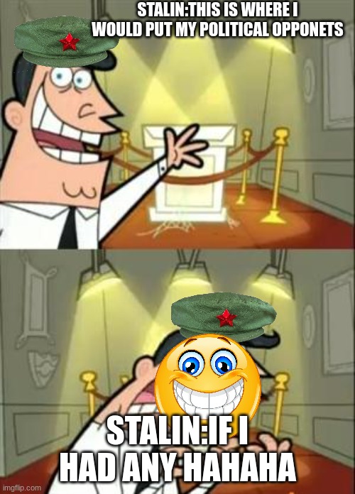 This Is Where I'd Put My Trophy If I Had One | STALIN:THIS IS WHERE I WOULD PUT MY POLITICAL OPPONETS; STALIN:IF I HAD ANY HAHAHA | image tagged in memes,this is where i'd put my trophy if i had one | made w/ Imgflip meme maker