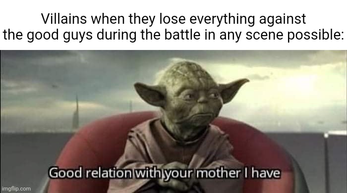 The battle in any scene | Villains when they lose everything against the good guys during the battle in any scene possible: | image tagged in good relation with your mother i have,villain,villains,good guys,memes,scene | made w/ Imgflip meme maker