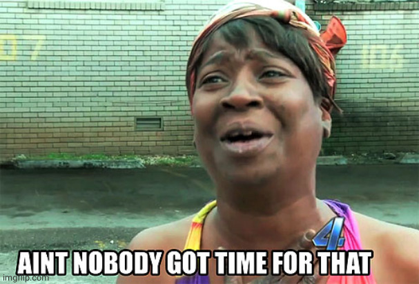 Aint Nobody Got Time For That | image tagged in aint nobody got time for that | made w/ Imgflip meme maker