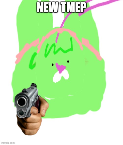 NEW TMEP | image tagged in badly drawn distorted tweak with gun | made w/ Imgflip meme maker