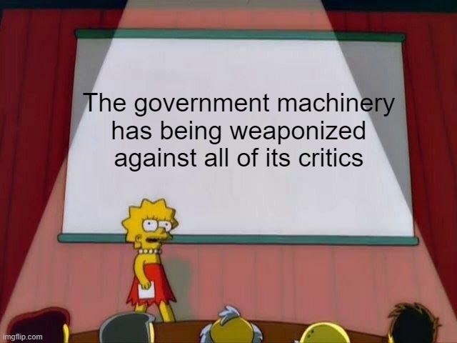 Lisa's Presentation | The government machinery has being weaponized against all of its critics | image tagged in lisa simpson's presentation | made w/ Imgflip meme maker