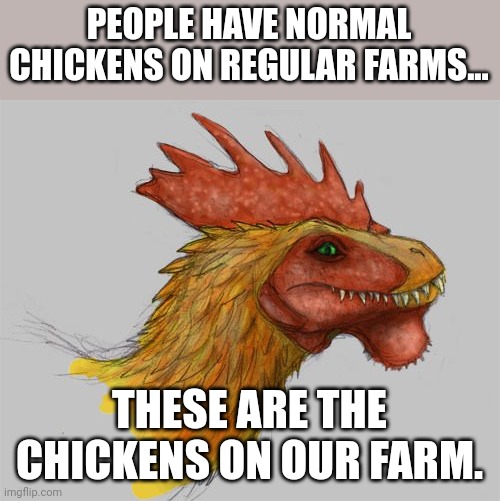 Our chickens are dangerous | PEOPLE HAVE NORMAL CHICKENS ON REGULAR FARMS... THESE ARE THE CHICKENS ON OUR FARM. | image tagged in prehistoric kfc | made w/ Imgflip meme maker