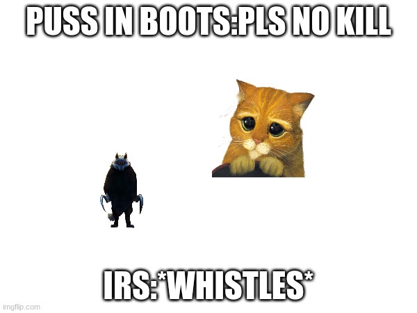 PUSS IN BOOTS:PLS NO KILL; IRS:*WHISTLES* | made w/ Imgflip meme maker