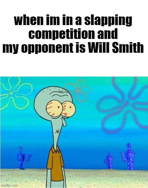 squdiward | when im in a slapping competition and my opponent is Will Smith | image tagged in squidward scared | made w/ Imgflip meme maker