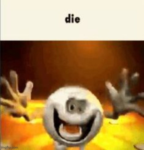 die | image tagged in die | made w/ Imgflip meme maker