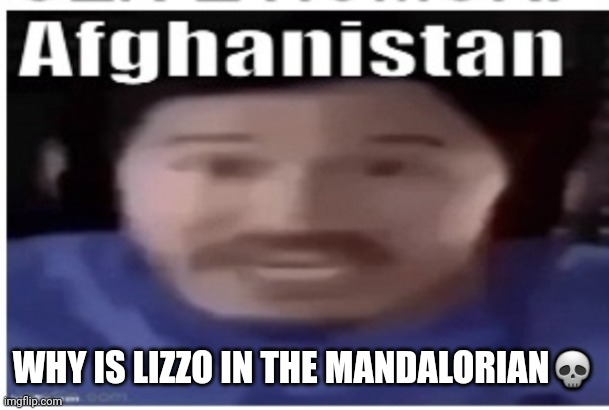 Literally an snl sketch dawg (not a spoiler btw) | WHY IS LIZZO IN THE MANDALORIAN💀 | image tagged in markiplier afghanistan | made w/ Imgflip meme maker