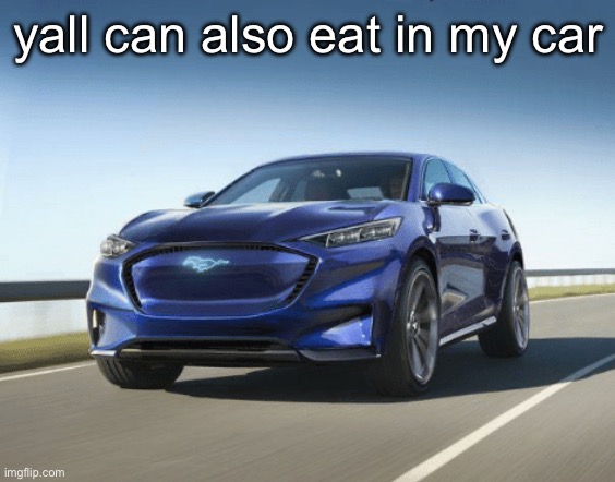 MACH E | yall can also eat in my car | image tagged in mach e | made w/ Imgflip meme maker