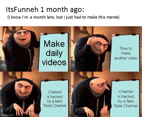 Make daily videos; Time to make another video; Channel is hacked by a fake Tesla Channel; Channel is hacked by a fake Tesla Channel | image tagged in memes,gru's plan | made w/ Imgflip meme maker