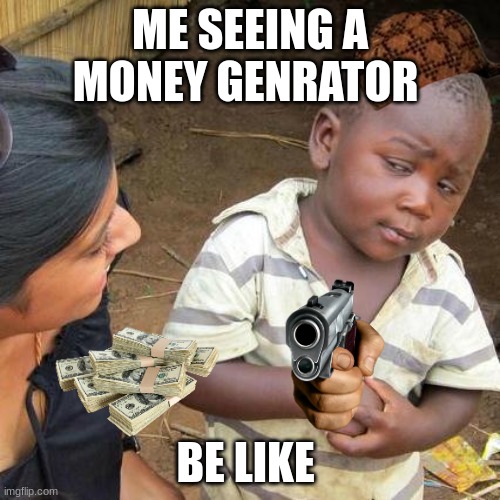 sus.... | ME SEEING A MONEY GENRATOR; BE LIKE | image tagged in memes,third world skeptical kid | made w/ Imgflip meme maker