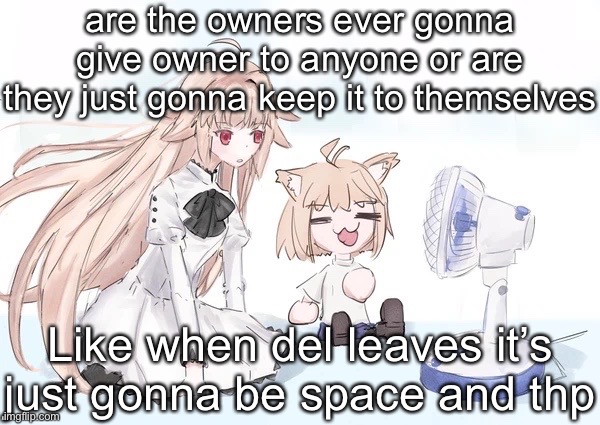 Neco arc | are the owners ever gonna give owner to anyone or are they just gonna keep it to themselves; Like when del leaves it’s just gonna be space and thp | image tagged in neco arc | made w/ Imgflip meme maker