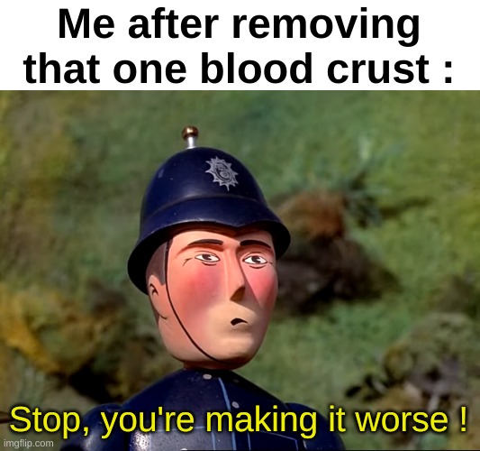 Bruh | Me after removing that one blood crust :; Stop, you're making it worse ! | image tagged in ttte police officer,memes,funny,relatable,crust,front page plz | made w/ Imgflip meme maker