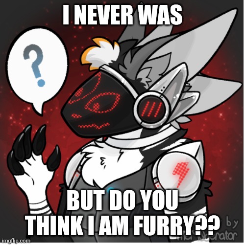 Maybe I am a furry | I NEVER WAS BUT DO YOU THINK I AM FURRY?? | image tagged in maybe i am a furry | made w/ Imgflip meme maker