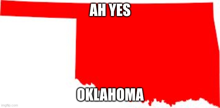 Oklahoma | AH YES OKLAHOMA | image tagged in oklahoma | made w/ Imgflip meme maker