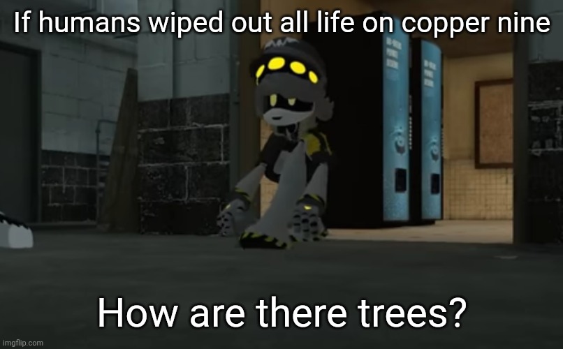 Hmm | If humans wiped out all life on copper nine; How are there trees? | image tagged in cursed n,hmmmmmmm | made w/ Imgflip meme maker