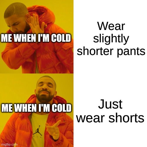 Drake Hotline Bling | Wear slightly shorter pants; ME WHEN I'M COLD; Just wear shorts; ME WHEN I'M COLD | image tagged in memes,drake hotline bling | made w/ Imgflip meme maker