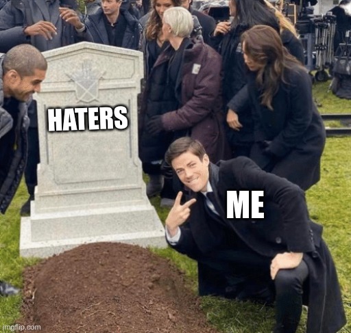 true | HATERS; ME | image tagged in grant gustin over grave | made w/ Imgflip meme maker