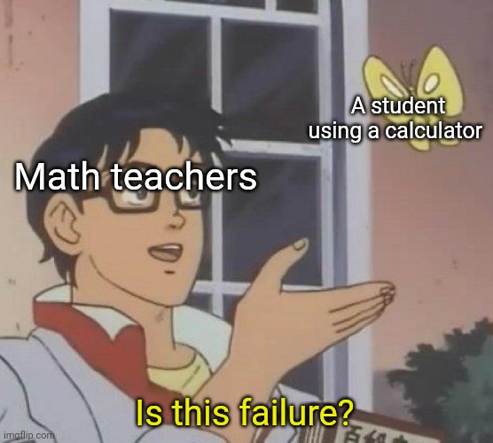 Man teachers nowadays | A student using a calculator; Math teachers; Is this failure? | image tagged in memes,is this a pigeon,math,challenge,school,calculator | made w/ Imgflip meme maker