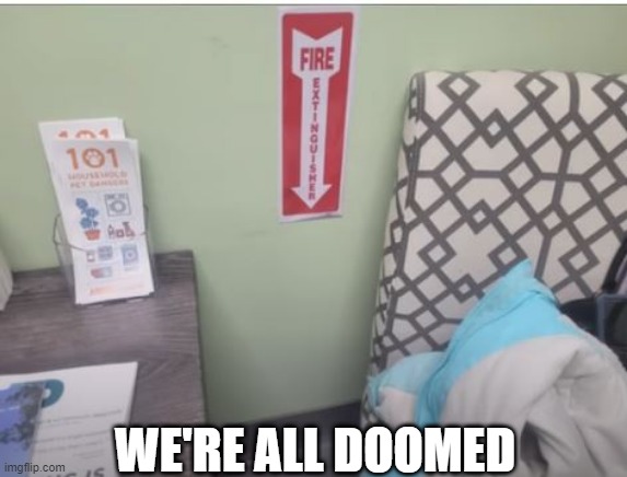 When There's a Fire... | WE'RE ALL DOOMED | image tagged in you had one job | made w/ Imgflip meme maker