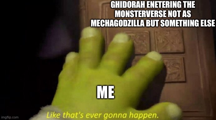 Like that's ever gonna happen. | GHIDORAH ENETERING THE MONSTERVERSE NOT AS MECHAGODZILLA BUT SOMETHING ELSE ME | image tagged in like that's ever gonna happen | made w/ Imgflip meme maker