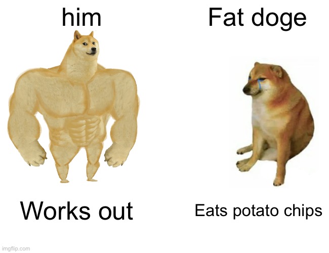 Buff Doge vs. Cheems | him; Fat doge; Works out; Eats potato chips | image tagged in memes,buff doge vs cheems | made w/ Imgflip meme maker