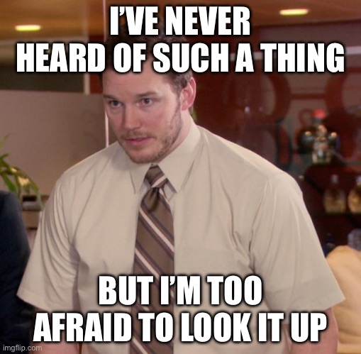 Afraid To Ask Andy Meme | I’VE NEVER HEARD OF SUCH A THING BUT I’M TOO AFRAID TO LOOK IT UP | image tagged in memes,afraid to ask andy | made w/ Imgflip meme maker