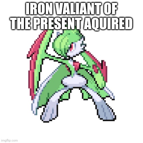 . | IRON VALIANT OF THE PRESENT AQUIRED | image tagged in pokemon | made w/ Imgflip meme maker