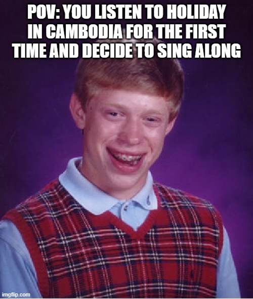 Bad Luck Brian | POV: YOU LISTEN TO HOLIDAY IN CAMBODIA FOR THE FIRST TIME AND DECIDE TO SING ALONG | image tagged in memes,bad luck brian | made w/ Imgflip meme maker