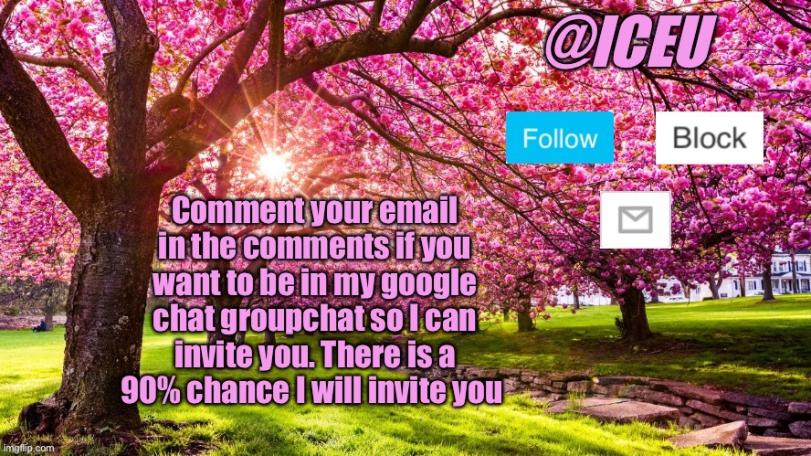 Iceu Spring Template | Comment your email in the comments if you want to be in my google chat groupchat so I can invite you. There is a 90% chance I will invite you | image tagged in iceu spring template,memes | made w/ Imgflip meme maker