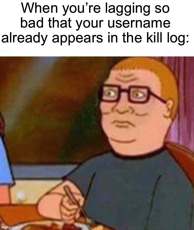 Happens too often | When you’re lagging so bad that your username already appears in the kill log: | image tagged in memes,funny,gaming | made w/ Imgflip meme maker