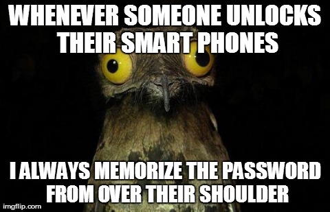 Weird Stuff I Do Potoo Meme | WHENEVER SOMEONE UNLOCKS THEIR SMART PHONES I ALWAYS MEMORIZE THE PASSWORD FROM OVER THEIR SHOULDER | image tagged in memes,weird stuff i do potoo | made w/ Imgflip meme maker