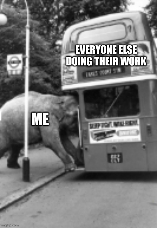 Anyone else | EVERYONE ELSE DOING THEIR WORK; ME | image tagged in funny,memes,funny memes,change my mind,boardroom meeting suggestion,one does not simply | made w/ Imgflip meme maker