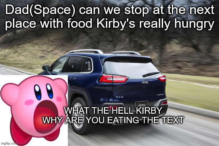 Fast SUV | Dad(Space) can we stop at the next place with food Kirby's really hungry; WHAT THE HELL KIRBY WHY ARE YOU EATING THE TEXT | image tagged in fast suv | made w/ Imgflip meme maker