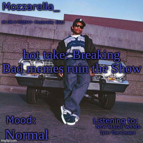 Eazy-E Temp | hot take: Breaking Bad memes ruin the Show; NEW MAGIC WAND- Tyler The Creator; Normal | image tagged in eazy-e temp | made w/ Imgflip meme maker