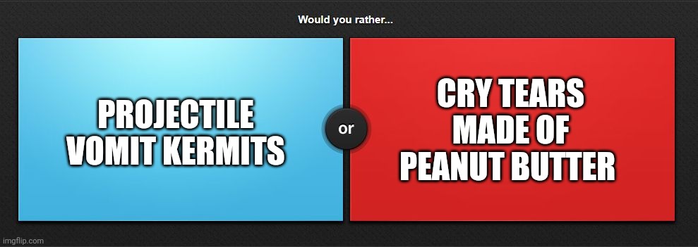 Vomit up frog or cry peanut butter | PROJECTILE VOMIT KERMITS; CRY TEARS MADE OF PEANUT BUTTER | image tagged in would you rather | made w/ Imgflip meme maker