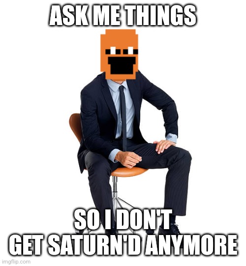 ASK ME THINGS; SO I DON'T GET SATURN'D ANYMORE | made w/ Imgflip meme maker