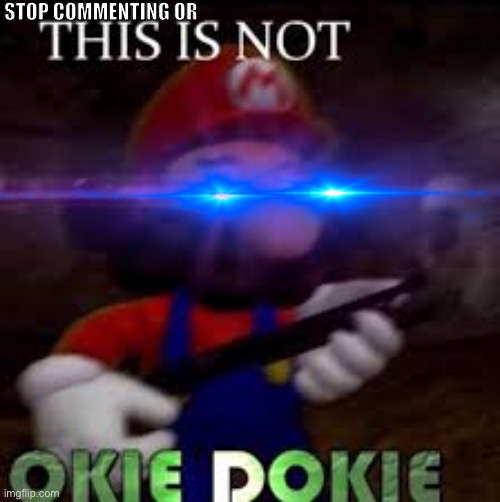 This is not okie dokie | STOP COMMENTING OR | image tagged in this is not okie dokie | made w/ Imgflip meme maker