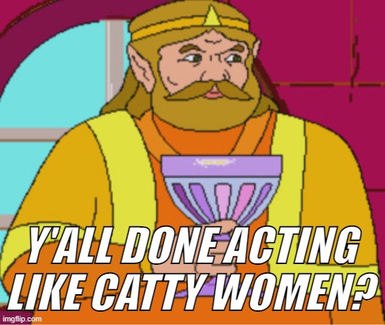 Y'ALL DONE ACTING LIKE CATTY WOMEN? | made w/ Imgflip meme maker